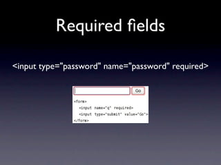 Required ﬁelds

<input type="password" name="password" required>
 