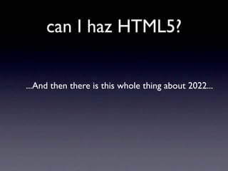 can I haz HTML5?


...And then there is this whole thing about 2022...
 
