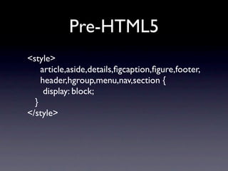 Pre-HTML5
<style>
    article,aside,details,ﬁgcaption,ﬁgure,footer,
    header,hgroup,menu,nav,section {
     display: block;
  }
</style>
 