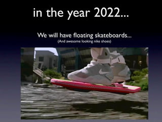 in the year 2022...
We will have ﬂoating skateboards...
       (And awesome looking nike shoes)
 