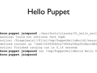 Hello Puppet knox:puppet jsimpson$  ./manifests/classes/01_hello_world.pp warning: Could not retrieve fact fqdn notice: /S...