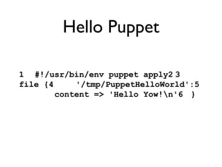 Hello Puppet 1 #!/usr/bin/env puppet apply2 3 file {4   '/tmp/PuppetHelloWorld':5   content => 'Hello Yow!'6 } 