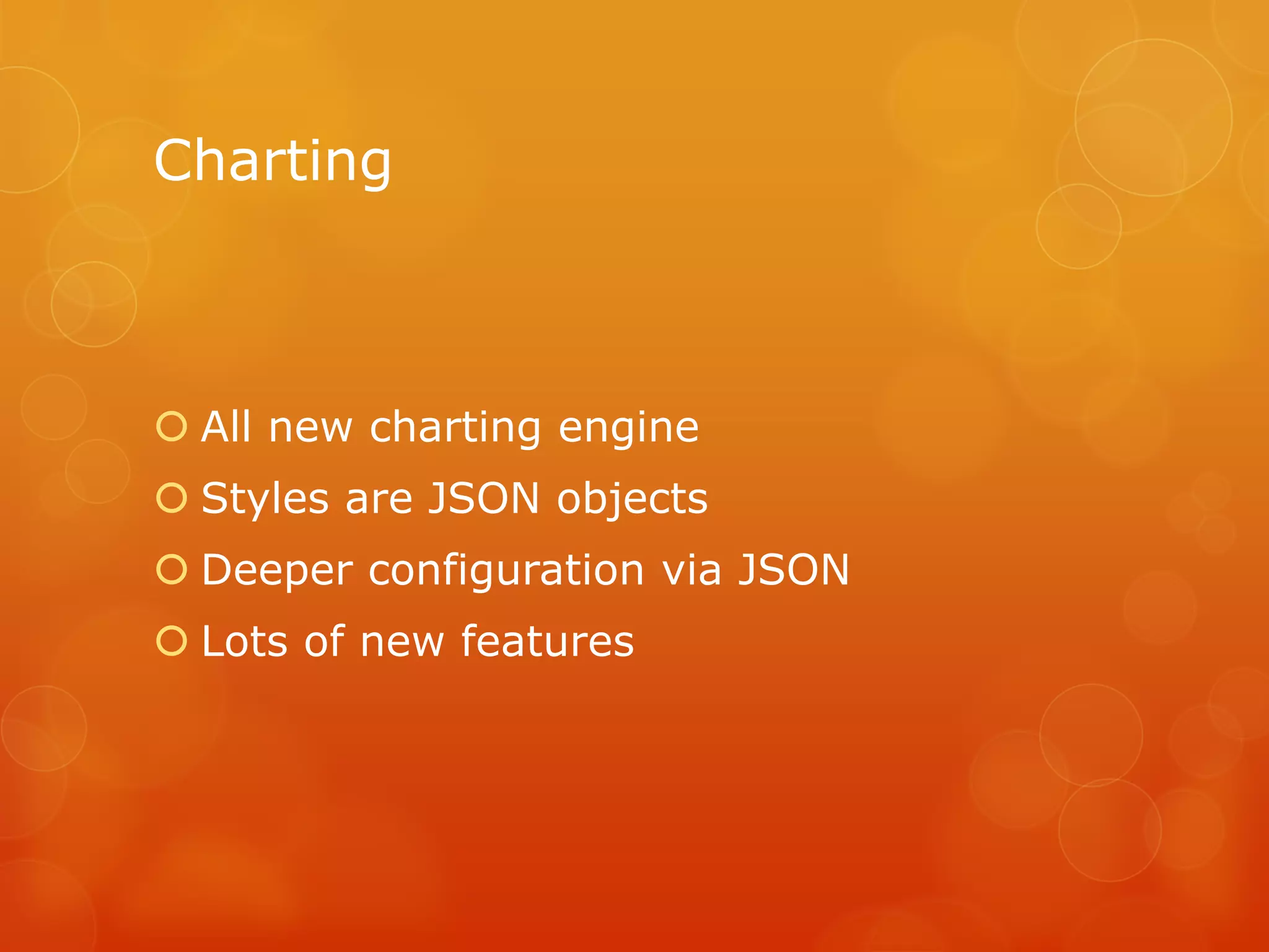 Charting



 All new charting engine
 Styles are JSON objects
 Deeper configuration via JSON
 Lots of new features
 