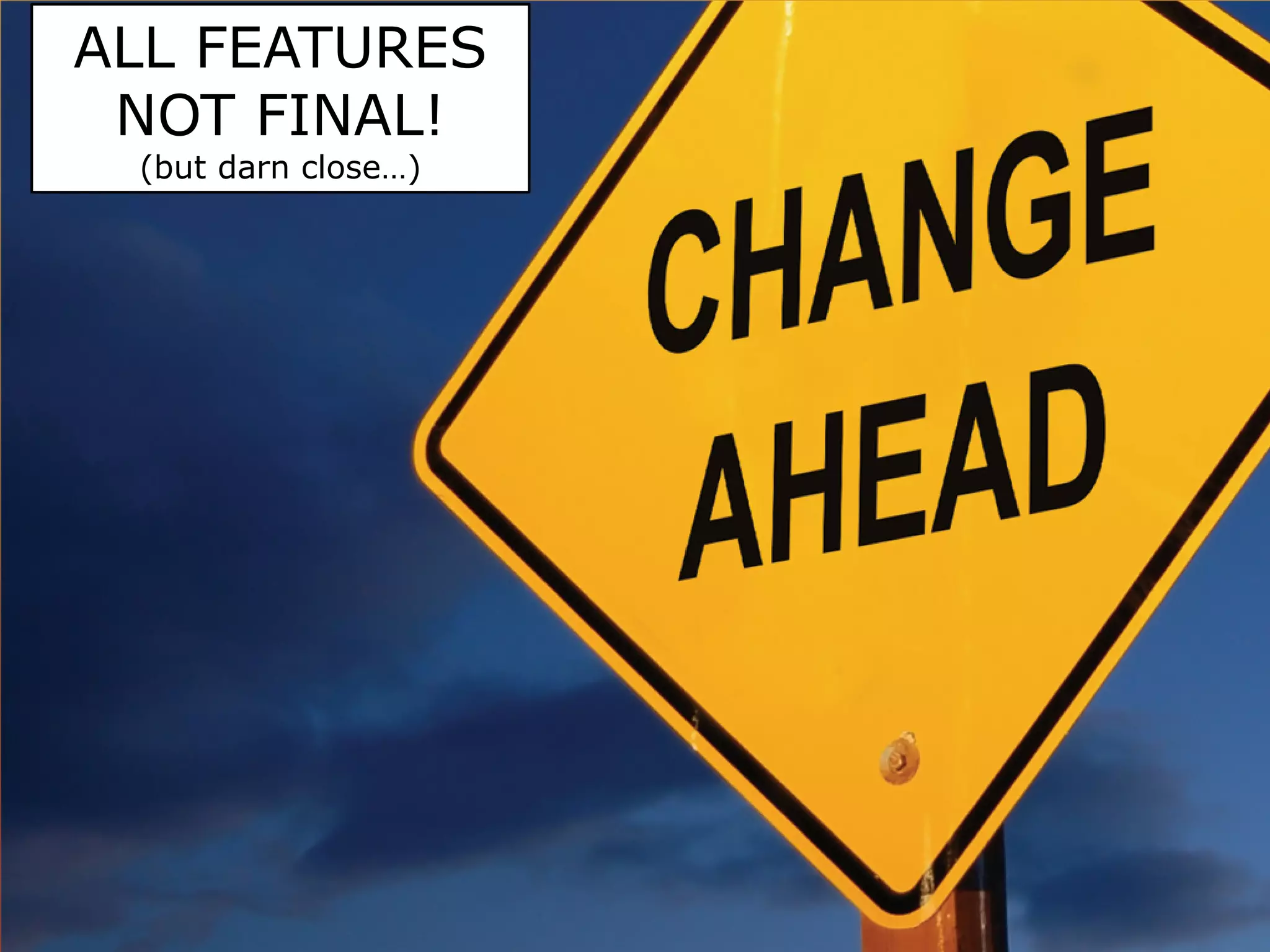 ALL FEATURES
 NOT FINAL!
 (but darn close…)
 