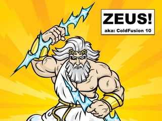ZEUS!
So what’s next in Zeus?
                      aka: ColdFusion 10
 