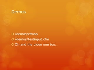Demos




 /demos/cfmap
 /demos/testinput.cfm
 Oh and the video one too…
 