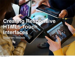 Creating Responsive
     HTML5 Touch
     Interfaces
     Stephen Woods




Sunday, March 11, 12
 