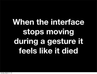 When the interface
                         stops moving
                       during a gesture it
                      ...