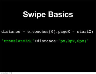Swipe Basics
 distance = e.touches[0].pageX - startX;

 'translate3d('+distance+'px,0px,0px)'




Sunday, March 11, 12
 