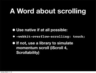 A Word about scrolling

                       • Use native if at all possible:
                       • -webkit-overflow-...