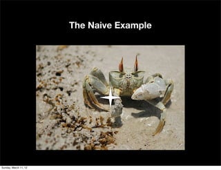 The Naive Example




Sunday, March 11, 12
 