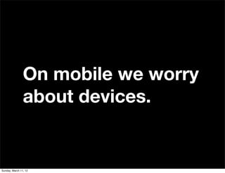 On mobile we worry
                about devices.


Sunday, March 11, 12
 