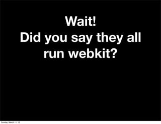 Wait!
                   Did you say they all
                       run webkit?



Sunday, March 11, 12
 