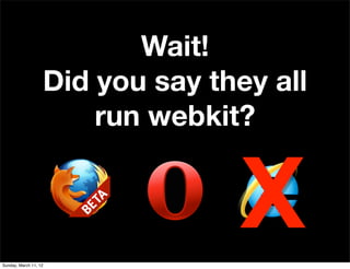 Wait!
                   Did you say they all
                       run webkit?



Sunday, March 11, 12
                 ...