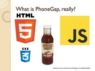 What is PhoneGap, really?




               Awesome sauce: http://www.thinkgeek.com/caffeine/dc05/
 