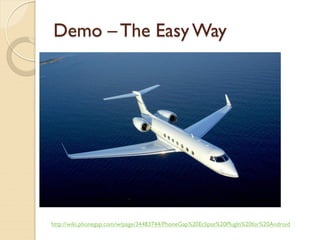 Demo – The Easy Way




http://wiki.phonegap.com/w/page/34483744/PhoneGap%20Eclipse%20PlugIn%20for%20Android
 