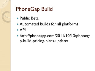 PhoneGap Build
 Public Beta
 Automated builds for all platforms
 API
 http://phonegap.com/2011/10/13/phonega
  p-build-pricing-plans-update/
 