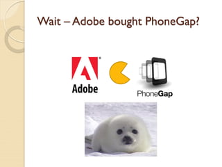 Wait – Adobe bought PhoneGap?
 
