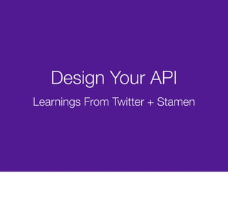 Design Your API
Learnings From Twitter + Stamen
 