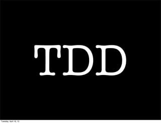 TDD
Tuesday, April 16, 13
 
