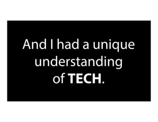And I had a unique
understanding
of TECH.
 