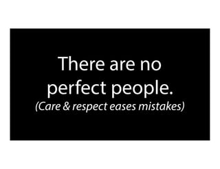 There are no
perfect people.
(Care & respect eases mistakes)
 