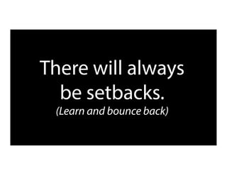 There will always
be setbacks.
(Learn and bounce back)
 