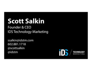 Scott Salkin
Founder & CEO
IDS Technology Marketing
ssalkin@idstm.com
602.881.1718
@scottsalkin
@idstm
 