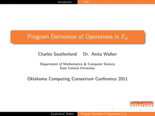 Introduction Title
Program Derivation of Operations in Fp
Charles Southerland Dr. Anita Walker
Department of Mathematics & Computer Science
East Central University
Oklahoma Computing Consortium Conference 2011
Southerland, Walker Program Derivation of Operations in Fp
 