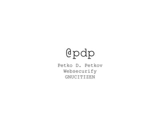 @pdp
Petko D. Petkov
Websecurify
GNUCITIZEN
 