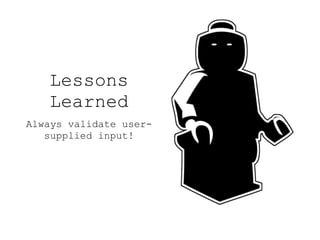 Lessons
Learned
Always validate user-
supplied input!
 