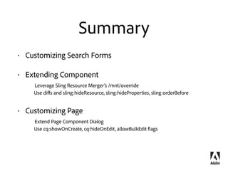 Resources
Documentation
https://docs.adobe.com/docs/en/aem/6-1/develop/platform/sling-resource-merger.html
https://docs.adobe.com/docs/en/aem/6-1/develop/extending/customizing-page-properties.html
https://docs.adobe.com/docs/en/aem/6-1/administer/operations/search-forms.html
Code samples
https://github.com/Adobe-Marketing-Cloud/aem-sites-extension-search-predicate
https://github.com/Adobe-Marketing-Cloud/aem-authoring-extension-page-dialog
https://github.com/Adobe-Marketing-Cloud/aem-authoring-extension-assetfinder-flickr/tree/6.1
Slides 
http://www.slideshare.net/martinischeery/aem-61-user-interface-customisation
!
 