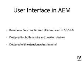 User Interface Customisation
AEM projects require customization of the UI
Extension points are available in the product
Let’s learn how to use them!
 