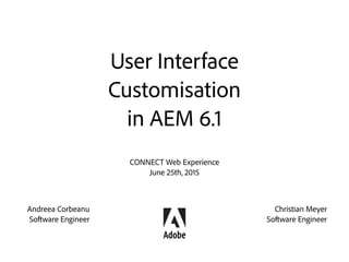 User Interface
Customisation
in AEM 6.1
Christian Meyer
@martinischeery
Andreea Sandru
@pudelyna
 