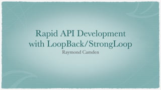 Rapid API Development
with LoopBack/StrongLoop
Raymond Camden
 