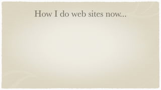How I do web sites now...
 