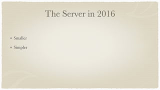 The Server in 2016
Smaller
Simpler
 