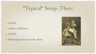 "Typical" Setup (Then)
Apache
Adobe ColdFusion
MySQL
Minimal JavaScript on the client
 