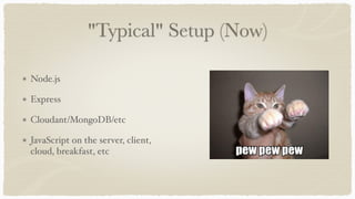 "Typical" Setup (Now)
Node.js
Express
Cloudant/MongoDB/etc
JavaScript on the server, client,
cloud, breakfast, etc
 