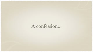 A confession...
 