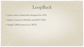 LoopBack
Open source framework designed for APIs
Rapid creation of Models and RESTAPIs
Simple ORM system for CRUD
 
