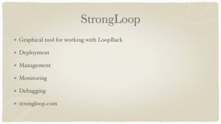 StrongLoop
Graphical tool for working with LoopBack
Deployment
Management
Monitoring
Debugging
strongloop.com
 