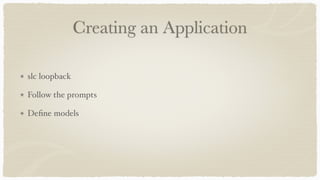 Creating an Application
slc loopback
Follow the prompts
Deﬁne models
 