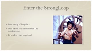 Enter the StrongLoop
Runs on top of LoopBack
Does a heck of a lot more than I'm
showing today
To be clear - this is optional
 
