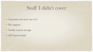 Stuff I didn't cover
Customize the heck out of it
File support
Totally custom storage
API-based model
 