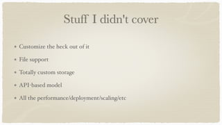Stuff I didn't cover
Customize the heck out of it
File support
Totally custom storage
API-based model
All the performance/deployment/scaling/etc
 