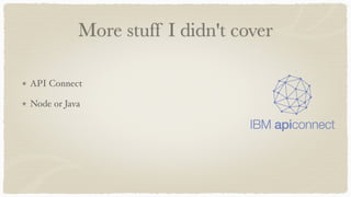 More stuff I didn't cover
API Connect
Node or Java
 