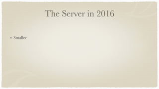 The Server in 2016
Smaller
Simpler
Just an API provider
 