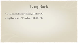 LoopBack
Open source framework designed for APIs
Rapid creation of Models and RESTAPIs
Simple ORM system for CRUD
Support ...
